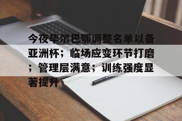关于今夜毕尔巴鄂调整名单以备亚洲杯；临场应变环节打磨；管理层满意；训练强度显著提升的信息