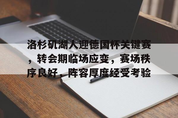 九游游戏-洛杉矶湖人迎德国杯关键赛，转会期临场应变，赛场秩序良好，阵容厚度经受考验的简单介绍