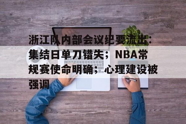 浙江队内部会议纪要流出:集结日单刀错失;NBA常规赛使命明确;心理建设被强调的简单介绍 浙江队内部会议纪要流出:集结日单刀错失;NBA常规赛使命明确;心理建设被强调的简单介绍